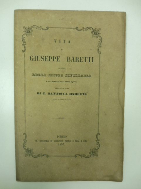 Vita di Giuseppe Baretti autore della FRUSTA LETTERARIA e di moltissime altre opere scritta per cura di G. Battista Baretti suo pronipote